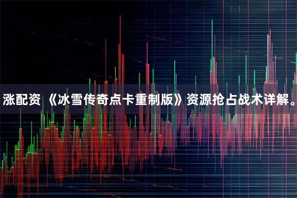 涨配资 《冰雪传奇点卡重制版》资源抢占战术详解。