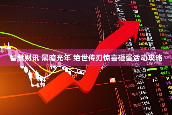 智慧财讯 黑暗光年 绝世传刃惊喜砸蛋活动攻略