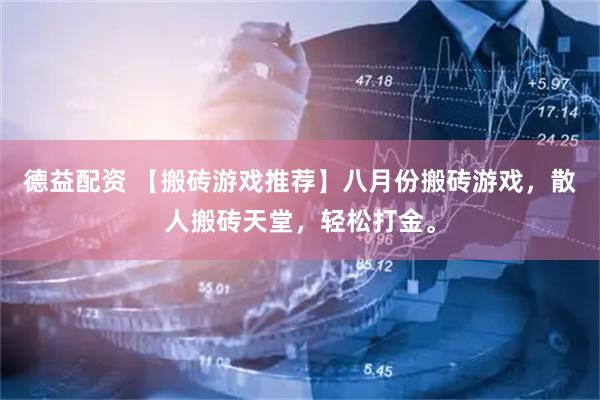 德益配资 【搬砖游戏推荐】八月份搬砖游戏，散人搬砖天堂，轻松打金。