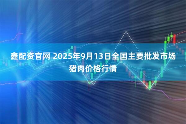 鑫配资官网 2025年9月13日全国主要批发市场猪肉价格行情