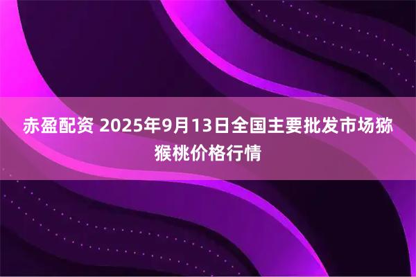赤盈配资 2025年9月13日全国主要批发市场猕猴桃价格行情