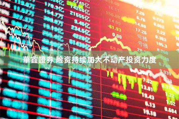 華鑫證券 险资持续加大不动产投资力度