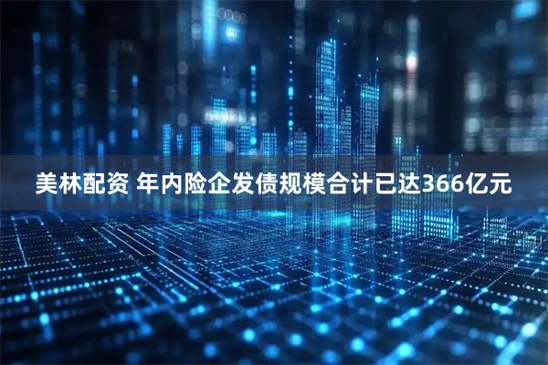 美林配资 年内险企发债规模合计已达366亿元