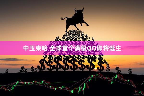 中玉束哈 全球首个满级QQ即将诞生