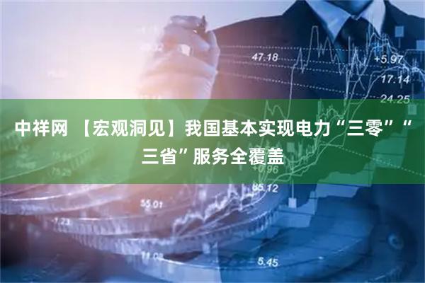 中祥网 【宏观洞见】我国基本实现电力“三零”“三省”服务全覆盖