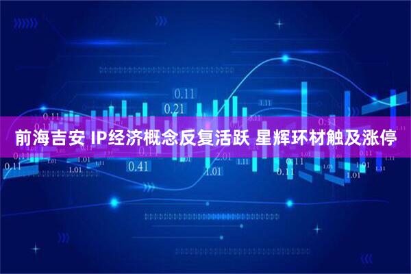 前海吉安 IP经济概念反复活跃 星辉环材触及涨停