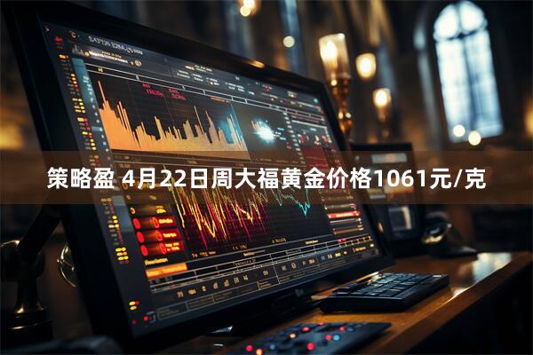 策略盈 4月22日周大福黄金价格1061元/克