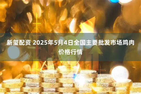 新玺配资 2025年5月4日全国主要批发市场鸡肉价格行情