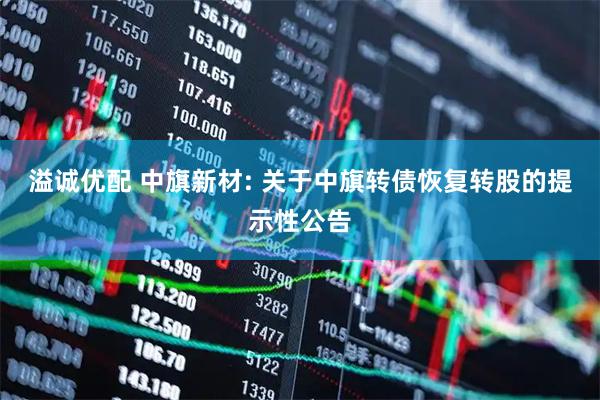 溢诚优配 中旗新材: 关于中旗转债恢复转股的提示性公告