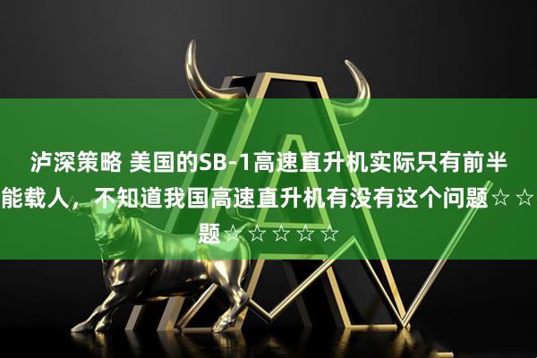 泸深策略 美国的SB-1高速直升机实际只有前半个机身能载人，不知道我国高速直升机有没有这个问题☆☆☆☆☆