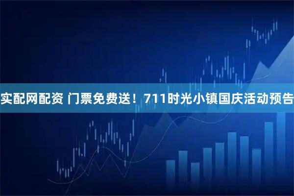 实配网配资 门票免费送！711时光小镇国庆活动预告