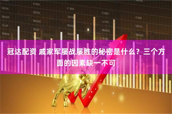 冠达配资 戚家军屡战屡胜的秘密是什么？三个方面的因素缺一不可