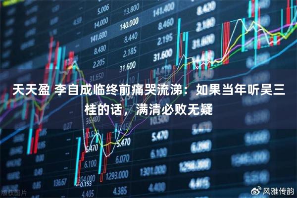 天天盈 李自成临终前痛哭流涕：如果当年听吴三桂的话，满清必败无疑
