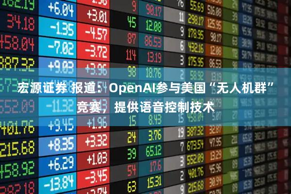 宏源证券 报道：OpenAI参与美国“无人机群”竞赛，提供语音控制技术