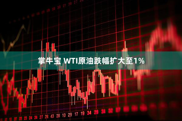 掌牛宝 WTI原油跌幅扩大至1%