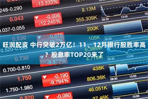 旺润配资 中行突破2万亿！11、12月银行股胜率高？股息率TOP20来了