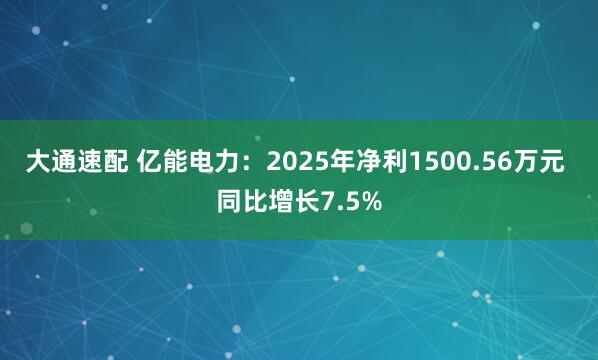 大通速配 亿能电力：2025年净利1500.56万元 同比增长7.5%