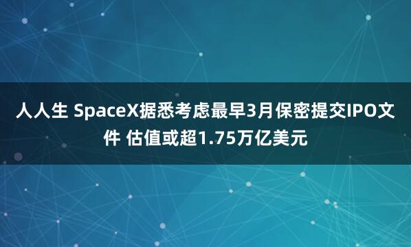 人人生 SpaceX据悉考虑最早3月保密提交IPO文件 估值或超1.75万亿美元