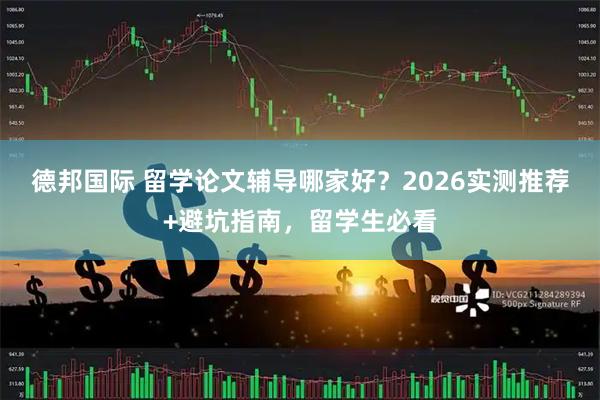 德邦国际 留学论文辅导哪家好？2026实测推荐+避坑指南，留学生必看