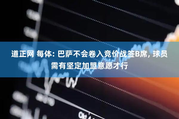 道正网 每体: 巴萨不会卷入竞价战签B席, 球员需有坚定加盟意愿才行