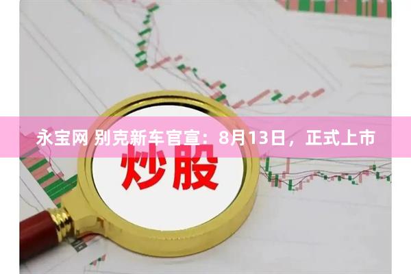 永宝网 别克新车官宣：8月13日，正式上市
