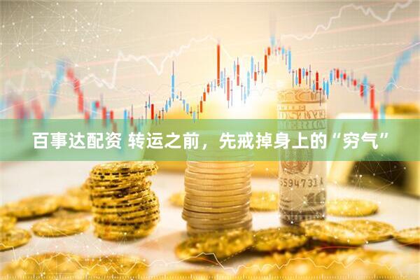 百事达配资 转运之前，先戒掉身上的“穷气”